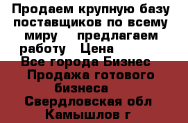 Продаем крупную базу поставщиков по всему миру!   предлагаем работу › Цена ­ 2 400 - Все города Бизнес » Продажа готового бизнеса   . Свердловская обл.,Камышлов г.